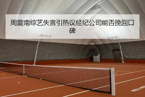 周震南综艺失言引热议经纪公司能否挽回口碑